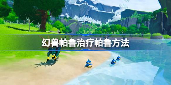 幻兽帕鲁怎么治疗帕鲁 幻兽帕鲁治疗帕鲁方法