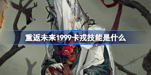 重返未来1999卡戎技能介绍 重返未来1999卡戎技能是什么
