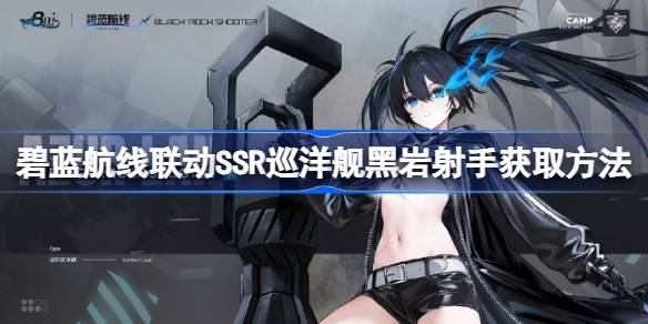 碧蓝航线联动SSR巡洋舰黑岩射手怎么获取 碧蓝航线联动SSR巡洋舰黑岩射手获取方法