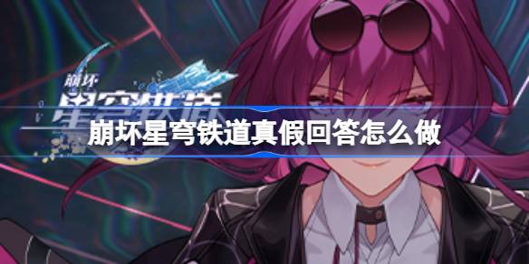 崩坏星穹铁道真假回答怎么做 崩坏星穹铁道真假回答答案