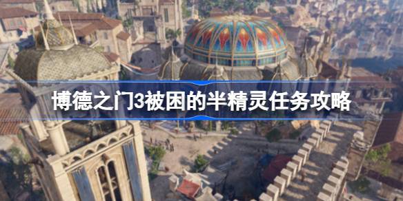 博德之门3被困的半精灵支线任务怎么完成 博德之门3被困的半精灵任务攻略