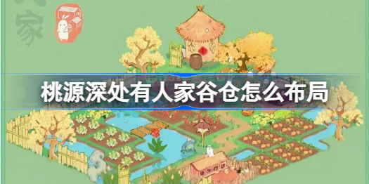 桃源深处有人家谷仓怎么布局 桃源深处有人家谷仓布局分享