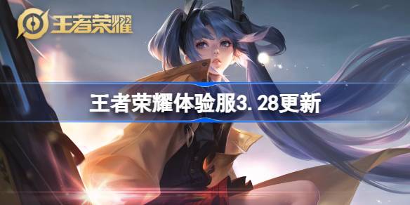 王者荣耀体验服3.28有什么更新 3月28日体验服更新内容