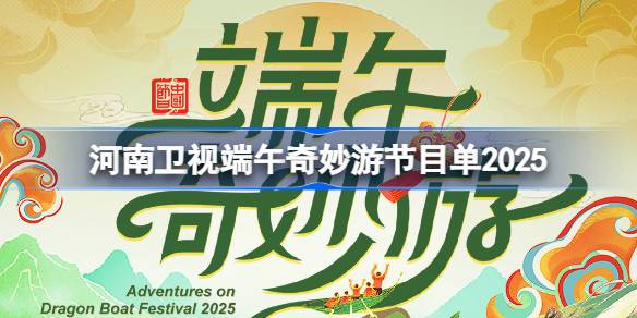河南卫视端午奇妙游节目单2025 河南卫视2025端午奇妙游节目单一览