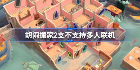 胡闹搬家2可以联机吗 胡闹搬家2支不支持多人联机