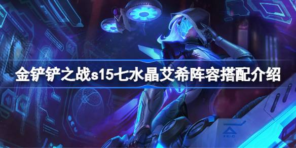 金铲铲之战s15七水晶艾希阵容搭配介绍 金铲铲之战s15七水晶艾希阵容怎么搭配