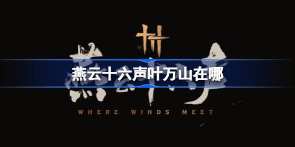燕云十六声叶万山在哪 燕云十六声叶万山位置介绍