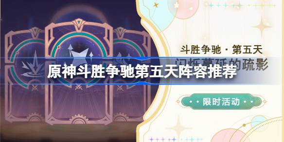 原神斗胜争驰第五天怎么配队 原神斗胜争驰第五天阵容推荐