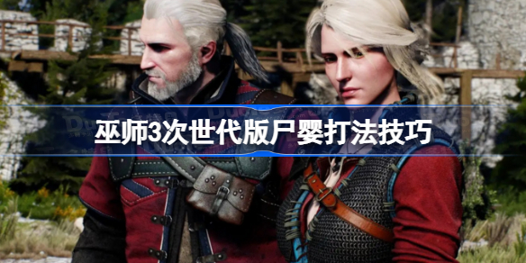 巫师3次世代版尸婴怎么打 巫师3次世代版尸婴打法技巧