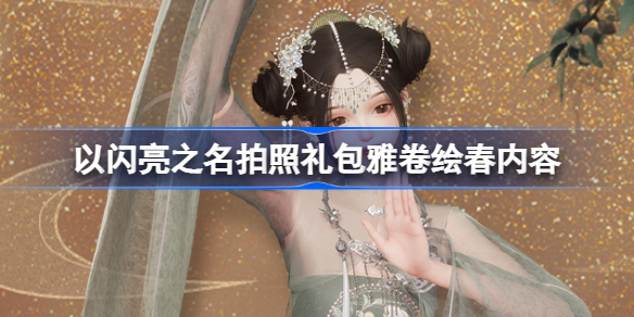 以闪亮之名雅卷绘春礼包怎么样 以闪亮之名拍照礼包雅卷绘春内容一览