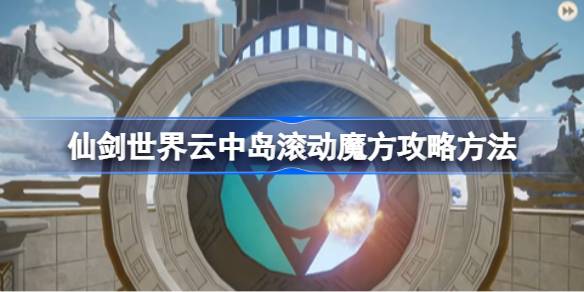 仙剑世界云中岛滚动魔方怎么玩 仙剑世界云中岛滚动魔方攻略方法
