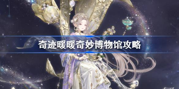 奇迹暖暖奇妙博物馆攻略 奇迹暖暖奇妙博物馆过关攻略