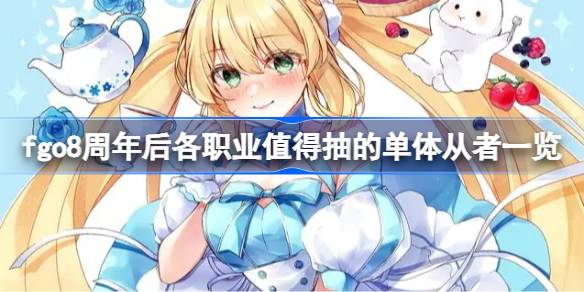 fgo8周年后各职业有哪些单体值得抽 fgo8周年后各职业值得抽的单体从者一览