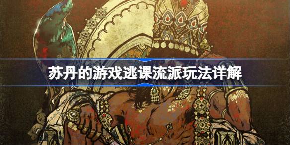 苏丹的游戏逃课流派怎么玩 苏丹的游戏逃课流派玩法详解