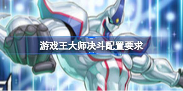 游戏王大师决斗配置要求 游戏王大师决斗配置要求一览