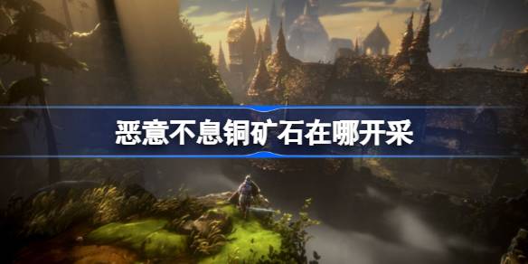 恶意不息铜矿石在哪开采 恶意不息铜矿石采集位置介绍