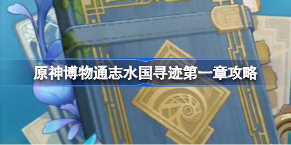 原神博物通志水国寻迹第一章怎么做 原神博物通志水国寻迹第一章攻略