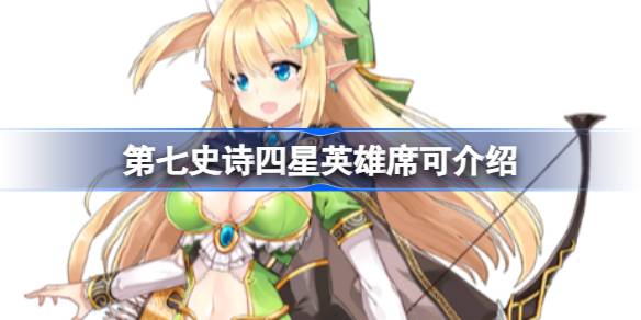 第七史诗席可好用吗 第七史诗四星英雄席可介绍