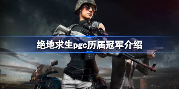 绝地求生pgc历届冠军都是谁 绝地求生pgc历届冠军介绍