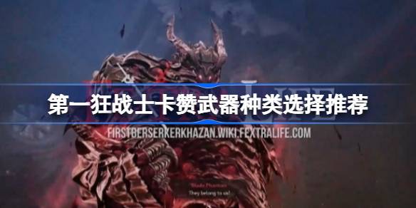 第一狂战士卡赞武器种类选择推荐 第一狂战士卡赞武器种类该怎么选择