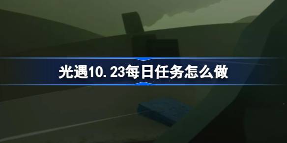 光遇10.23每日任务怎么做 光遇10月23日每日任务做法攻略