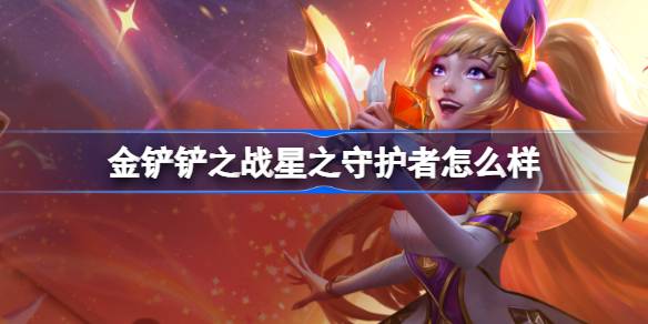 金铲铲之战星之守护者怎么样 金铲铲之战星之守护者羁绊一览