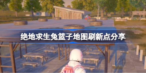 pubg兔篮子地图位置在哪 绝地求生兔篮子地图刷新点分享