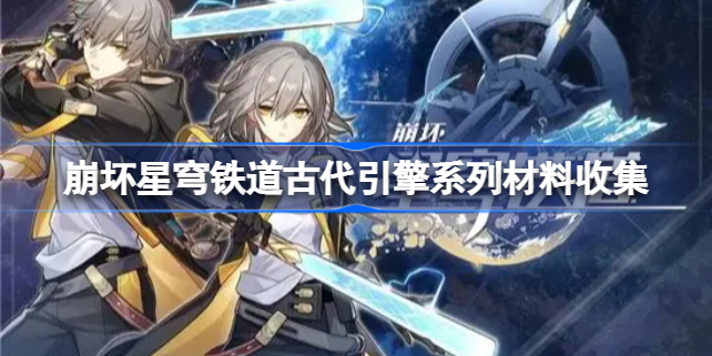 崩坏星穹铁道古代引擎系列材料收集 崩坏星穹铁道古代引擎系列怎么获得