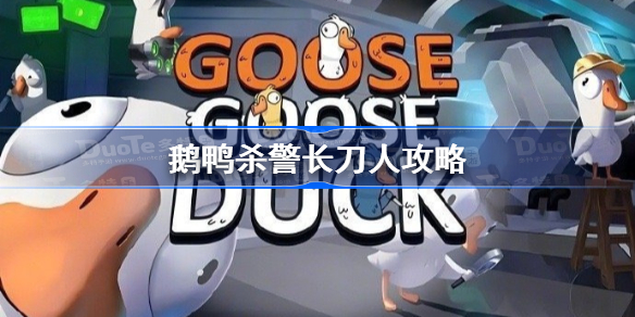 鹅鸭杀警长刀人攻略 鹅鸭杀警长刀人技巧分享