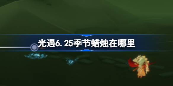 光遇6.25季节蜡烛在哪里 光遇6月25日季节蜡烛位置攻略