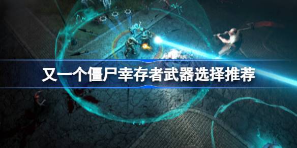 又一个僵尸幸存者武器怎么选择 又一个僵尸幸存者武器选择推荐