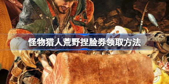 怪物猎人荒野捏脸券怎么领 怪物猎人荒野捏脸券领取方法