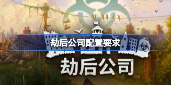 劫后公司配置要求  劫后公司配置要求一览