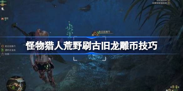 怪物猎人荒野刷古旧龙雕币技巧 怪物猎人荒野刷取古旧龙雕币有什么技巧