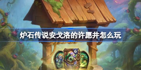 炉石传说安戈洛的许愿井怎么玩 炉石传说安戈洛的许愿井活动玩法