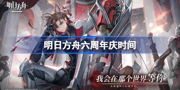 明日方舟周年庆什么时候 明日方舟六周年庆时间