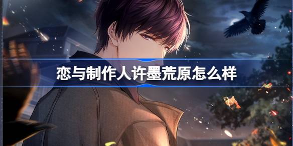 恋与制作人许墨荒原怎么样 恋与制作人许墨荒原羁绊介绍