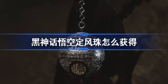 黑神话悟空定风珠怎么获得 黑神话悟空定风珠获取攻略