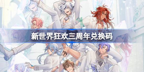 新世界狂欢三周年兑换码 新世界狂欢3周年礼包码最新