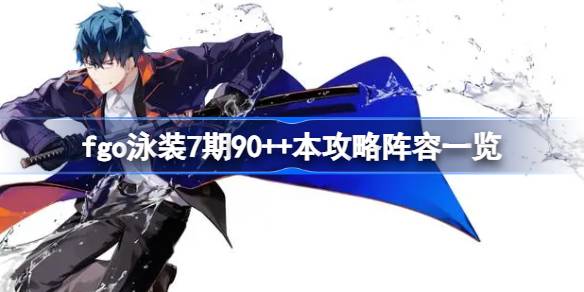 fgo泳装7期90++本攻略阵容怎么选择 fgo泳装7期90++本攻略阵容一览