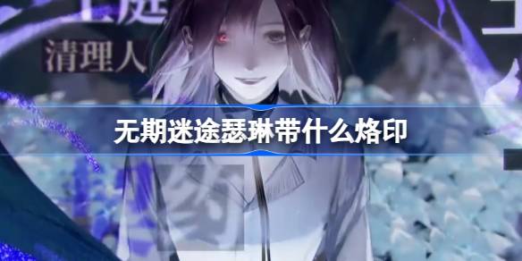 无期迷途瑟琳带什么烙印 无期迷途瑟琳烙印推荐攻略