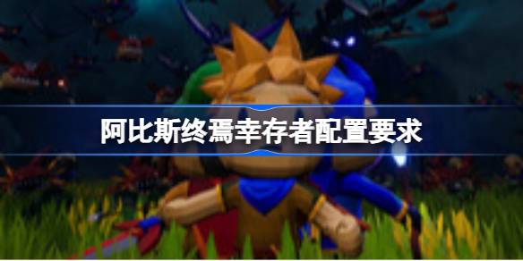 阿比斯终焉幸存者配置要求 阿比斯终焉幸存者配置要求一览