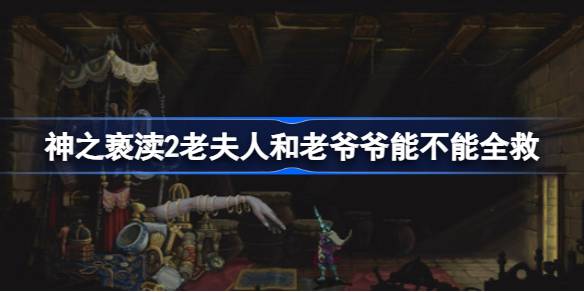 神之亵渎2老夫人和老爷爷只能救一个吗 神之亵渎2老夫人和老爷爷能不能全救