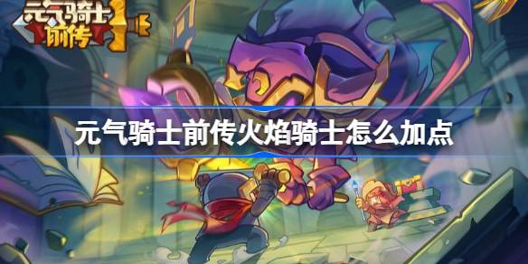 元气骑士前传火焰骑士怎么加点 元气骑士前传火焰骑士加点推荐