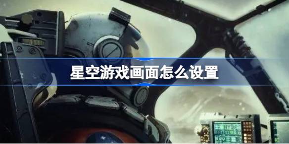 星空游戏画面怎么设置 星空游戏画面怎么调