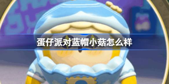 蛋仔派对蓝帽小菇怎么样 蛋仔派对蓝帽小菇盲盒介绍