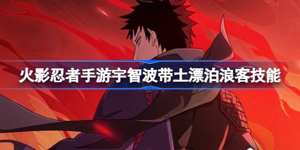 火影忍者手游宇智波带土漂泊浪客怎么样 宇智波带土漂泊浪客技能介绍