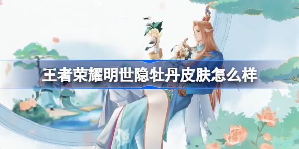 王者荣耀明世隐牡丹皮肤怎么样 王者荣耀明世隐牡丹主题皮肤曝光