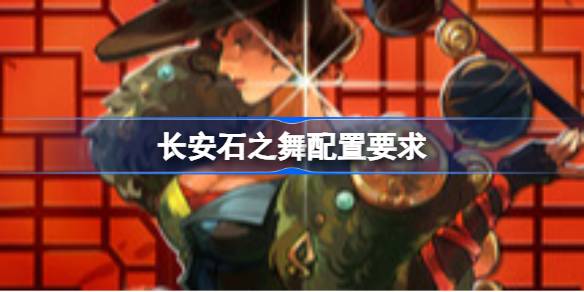 长安石之舞配置要求 长安石之舞配置要求一览