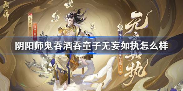 阴阳师鬼王酒吞童子无妄如执怎么样 阴阳师无妄如执皮肤特效一览